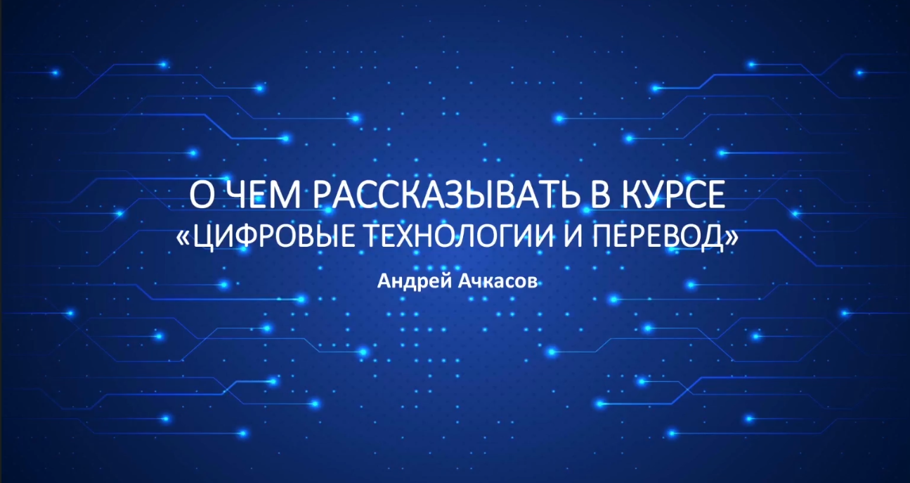  Вебинар. А.В. Ачкасов Тема: О чем рассказывать в курсе «Цифровые технологии и перевод»?